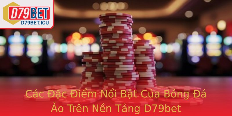 Các Đặc Điểm Nổi Bật Của Bóng Đá Ảo Trên Nền Tảng D79bet Các Đặc Điểm Nổi Bật Của Bóng Đá Ảo Trên Nền Tảng D79bet