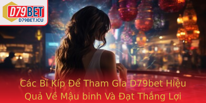 Mậu binh - Bí Kíp Chinh Phục D79bet Và Cách Tham Gia Hiệu Quả 4 Cac Bi Kip E Tham Gia Strongd79Betstrong Hieu Qua Ve Mau Binh Va At Thang Loi Nhuan Cao