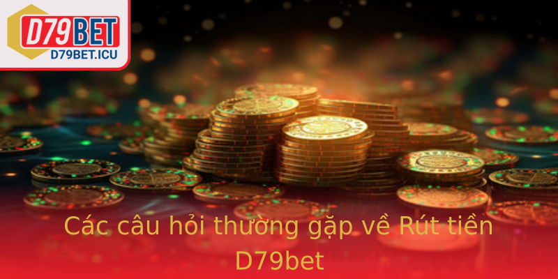 Các câu hỏi thường gặp về Rút tiền D79bet