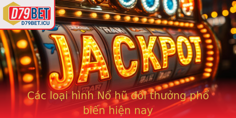 Các loại hình Nổ hũ đổi thưởng phổ biến hiện nay Các loại hình Nổ hũ đổi thưởng phổ biến hiện nay