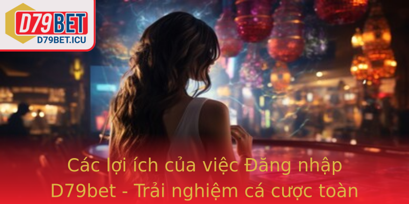 Các lợi ích của việc Đăng nhập D79bet - Trải nghiệm cá cược toàn diện