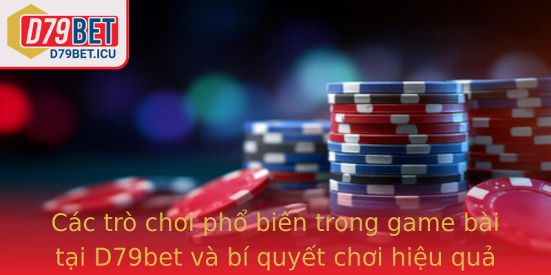Các trò chơi phổ biến trong game bài tại D79bet và bí quyết chơi hiệu quả