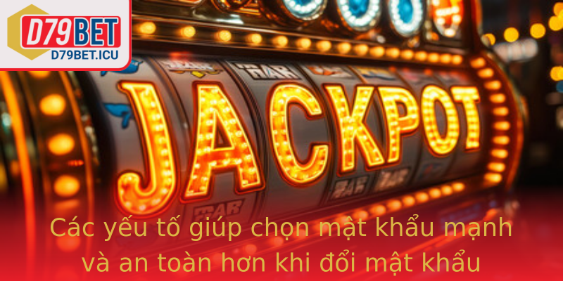 Các yếu tố giúp chọn mật khẩu mạnh và an toàn hơn khi đổi mật khẩu D79bet