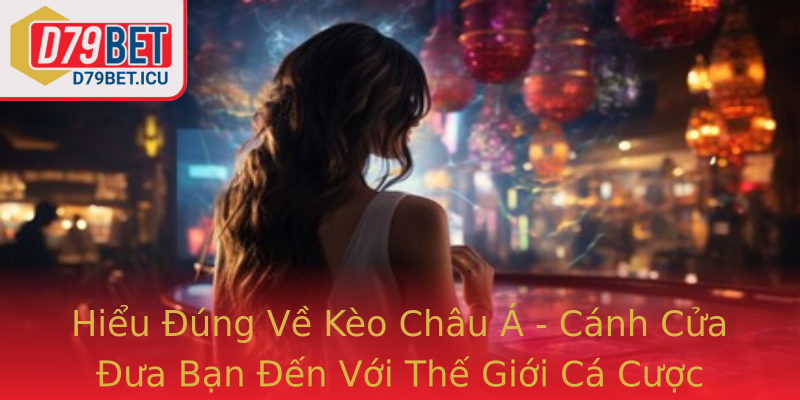 Hiểu Đúng Về Kèo Châu Á - Cánh Cửa Đưa Bạn Đến Với Thế Giới Cá Cược Hiện Đại Trên D79bet