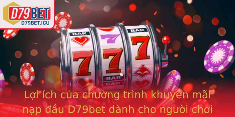 Lợi ích của chương trình khuyến mãi nạp đầu D79bet dành cho người chơi mới