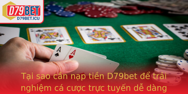 Tại sao cần nạp tiền D79bet để trải nghiệm cá cược trực tuyến dễ dàng hơn?