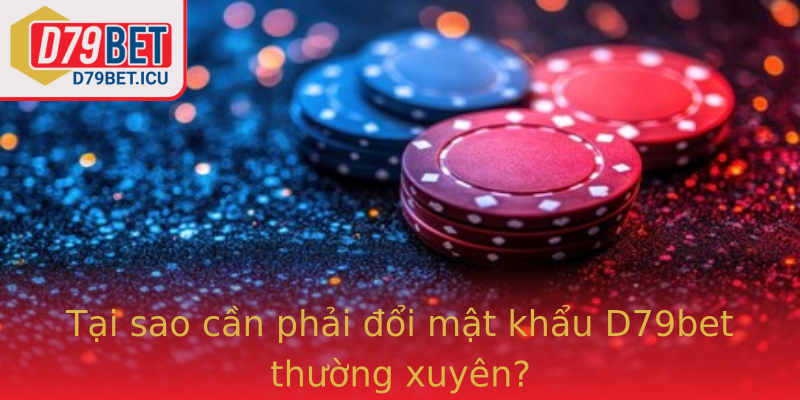 Tại sao cần phải đổi mật khẩu D79bet thường xuyên?